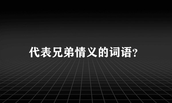 代表兄弟情义的词语？
