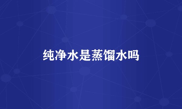 纯净水是蒸馏水吗