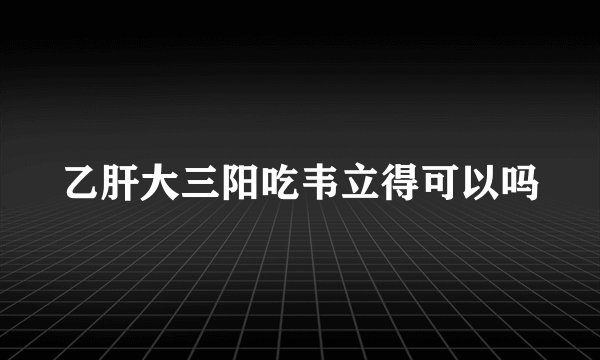 乙肝大三阳吃韦立得可以吗