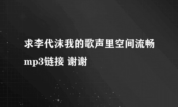 求李代沫我的歌声里空间流畅mp3链接 谢谢