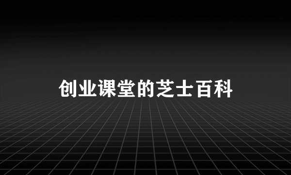 创业课堂的芝士百科