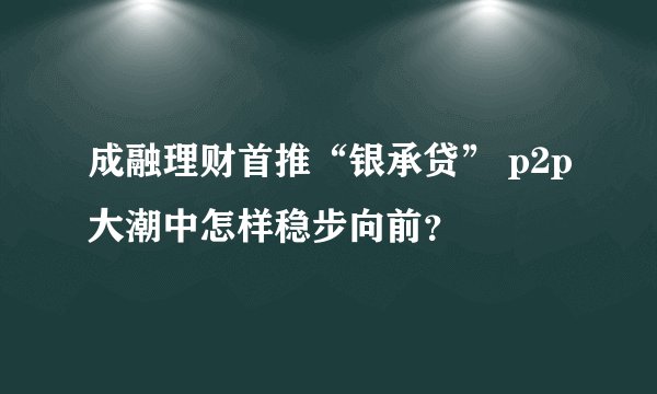 成融理财首推“银承贷” p2p大潮中怎样稳步向前？