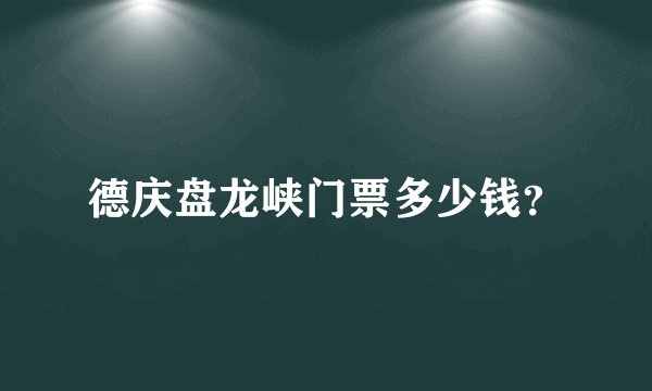 德庆盘龙峡门票多少钱？