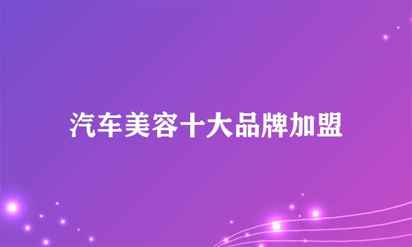 汽车美容十大品牌加盟
