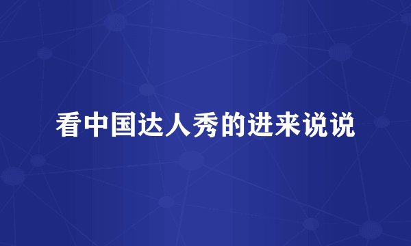 看中国达人秀的进来说说