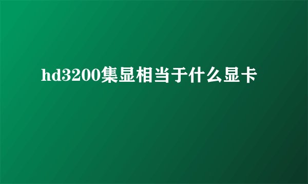 hd3200集显相当于什么显卡