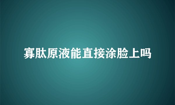 寡肽原液能直接涂脸上吗