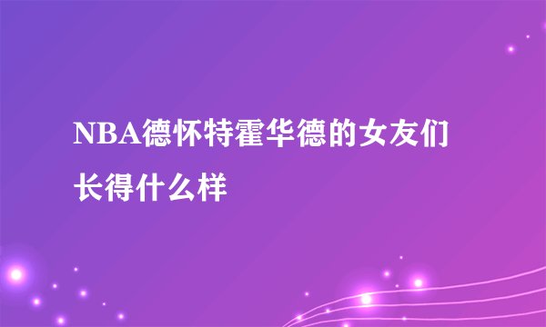 NBA德怀特霍华德的女友们长得什么样