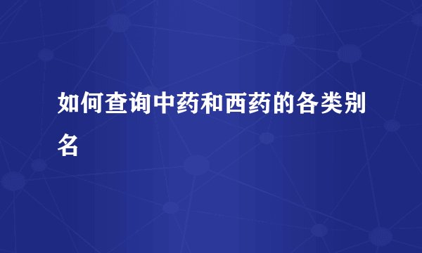 如何查询中药和西药的各类别名