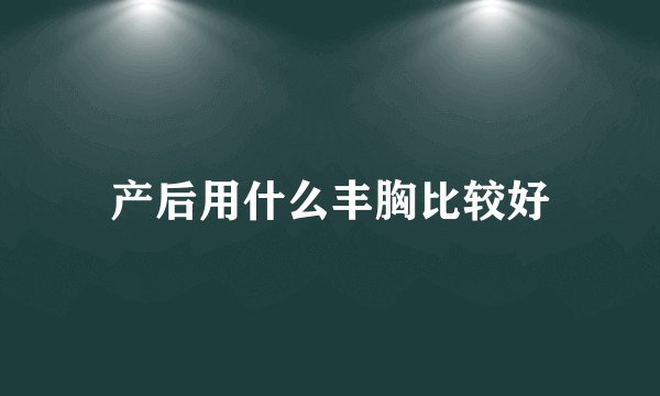 产后用什么丰胸比较好