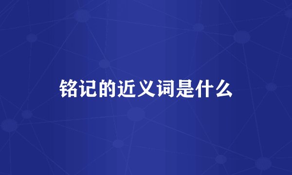 铭记的近义词是什么