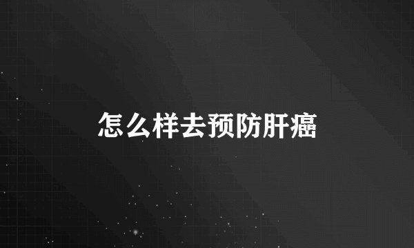怎么样去预防肝癌