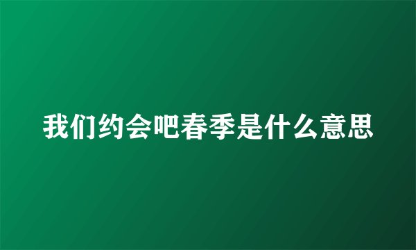 我们约会吧春季是什么意思