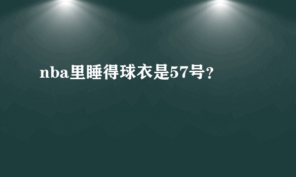 nba里睡得球衣是57号？