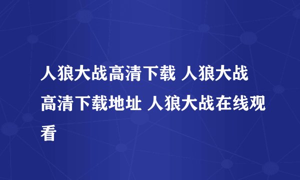 人狼大战高清下载 人狼大战高清下载地址 人狼大战在线观看