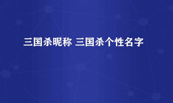 三国杀昵称 三国杀个性名字