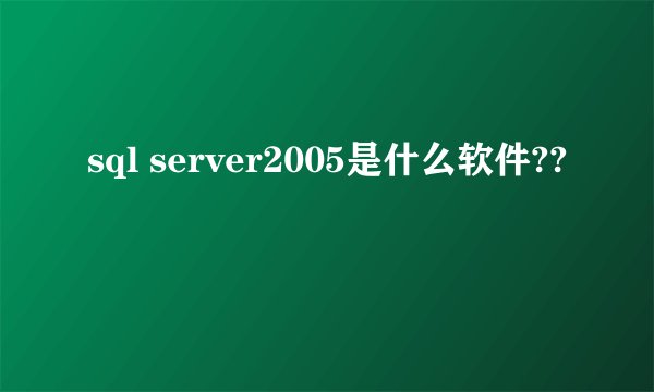 sql server2005是什么软件??