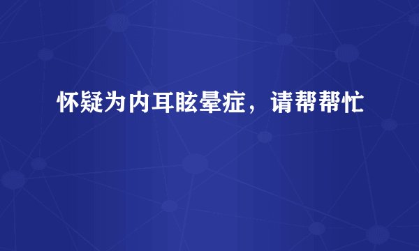 怀疑为内耳眩晕症，请帮帮忙