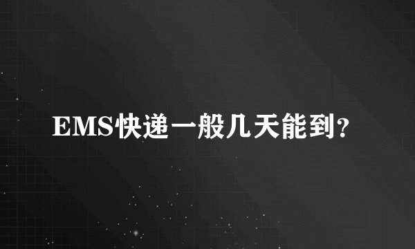 EMS快递一般几天能到？