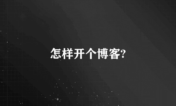 怎样开个博客?
