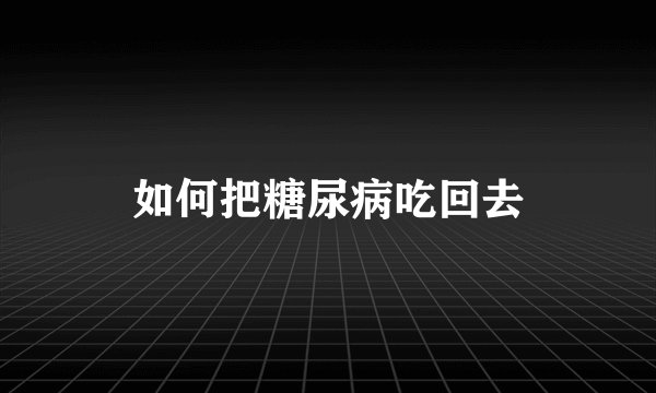 如何把糖尿病吃回去