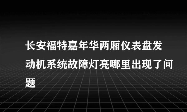 长安福特嘉年华两厢仪表盘发动机系统故障灯亮哪里出现了问题
