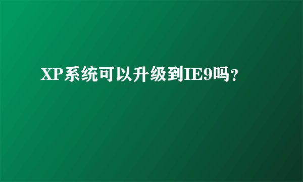 XP系统可以升级到IE9吗？
