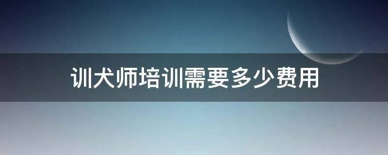 训犬师培训需要多少费用