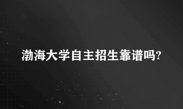 渤海大学自主招生靠谱吗?