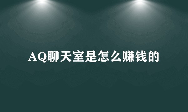 AQ聊天室是怎么赚钱的