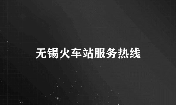 无锡火车站服务热线