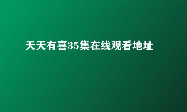 天天有喜35集在线观看地址