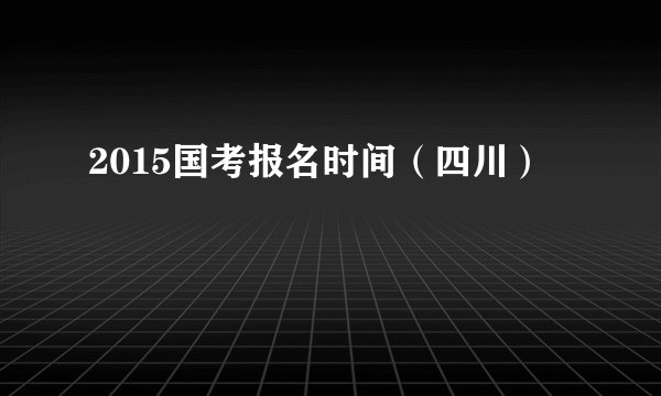 2015国考报名时间（四川）
