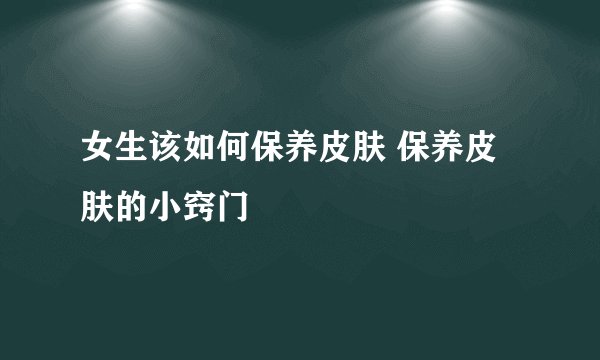 女生该如何保养皮肤 保养皮肤的小窍门