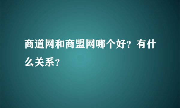 商道网和商盟网哪个好？有什么关系？