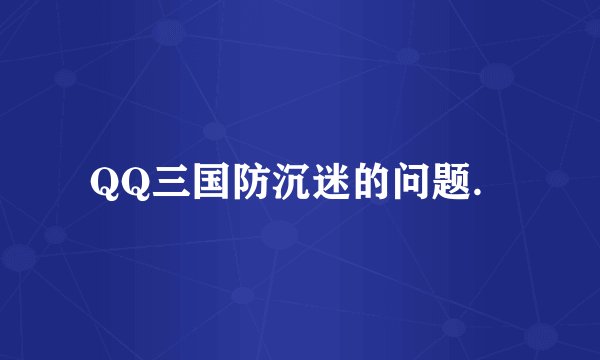 QQ三国防沉迷的问题．