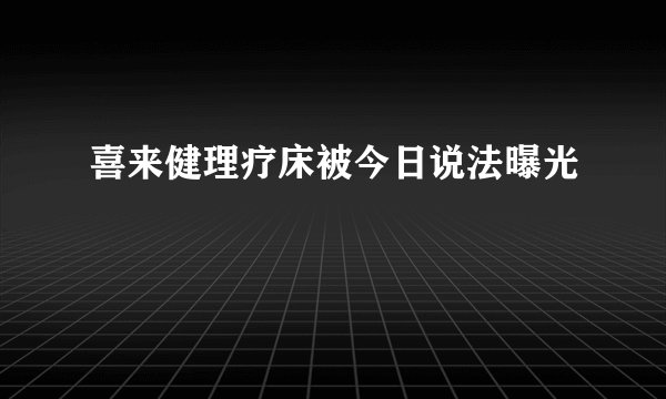 喜来健理疗床被今日说法曝光