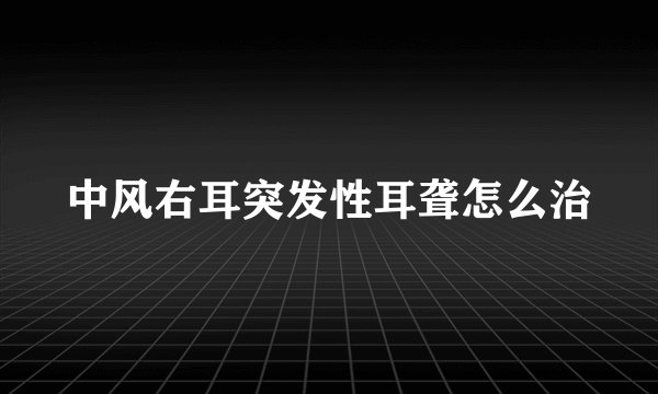 中风右耳突发性耳聋怎么治