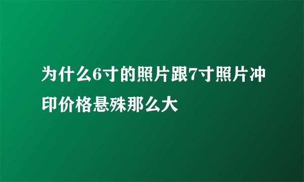 为什么6寸的照片跟7寸照片冲印价格悬殊那么大
