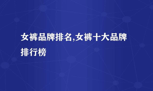 女裤品牌排名,女裤十大品牌排行榜