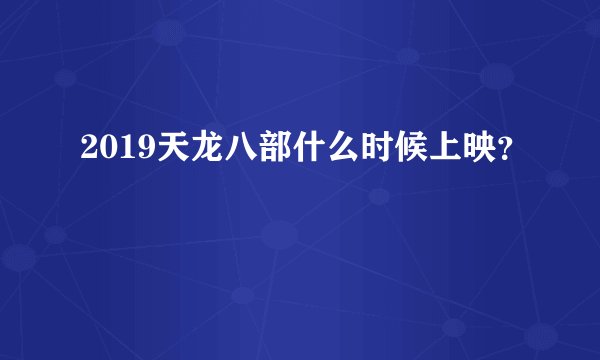 2019天龙八部什么时候上映？