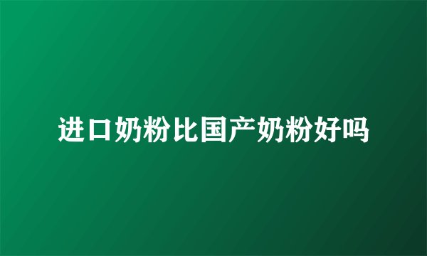 进口奶粉比国产奶粉好吗