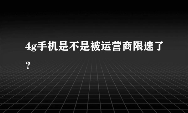 4g手机是不是被运营商限速了？