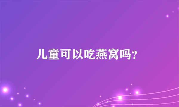 儿童可以吃燕窝吗？