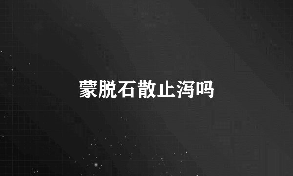 蒙脱石散止泻吗