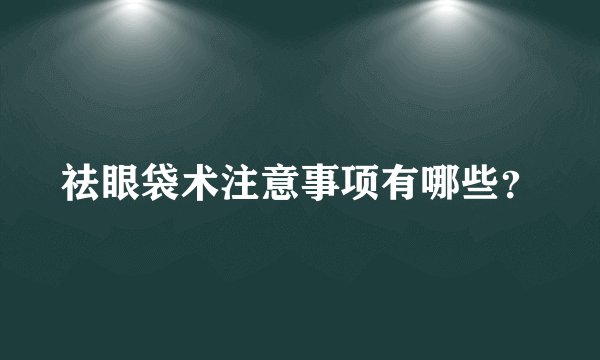 祛眼袋术注意事项有哪些？