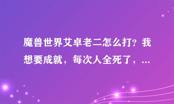 魔兽世界艾卓老二怎么打？我想要成就，每次人全死了，BOSS还满血。
