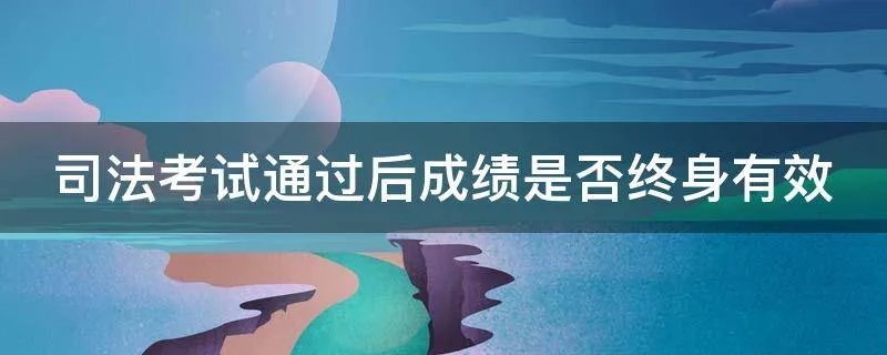 司法考试通过后成绩是否终身有效