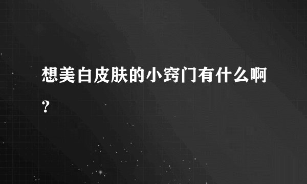 想美白皮肤的小窍门有什么啊？