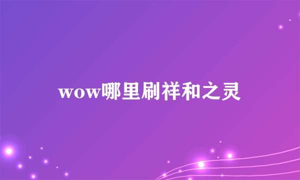wow哪里刷祥和之灵